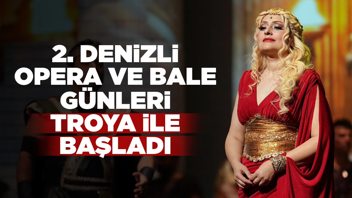 2. Denizli Opera ve Bale G&uuml;nleri Troya ile başladı