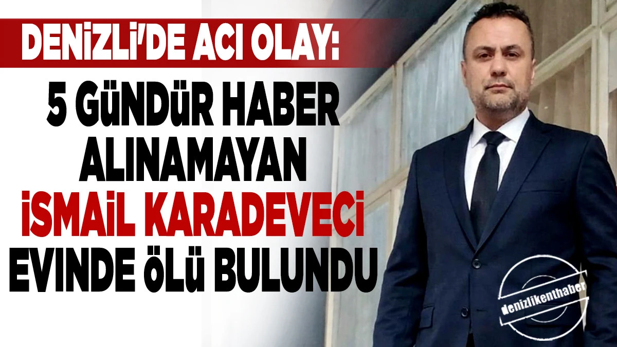 5 G&uuml;nd&uuml;r Haber Alınamayan İsmail Karadeveci Evinde &Ouml;l&uuml; Bulundu