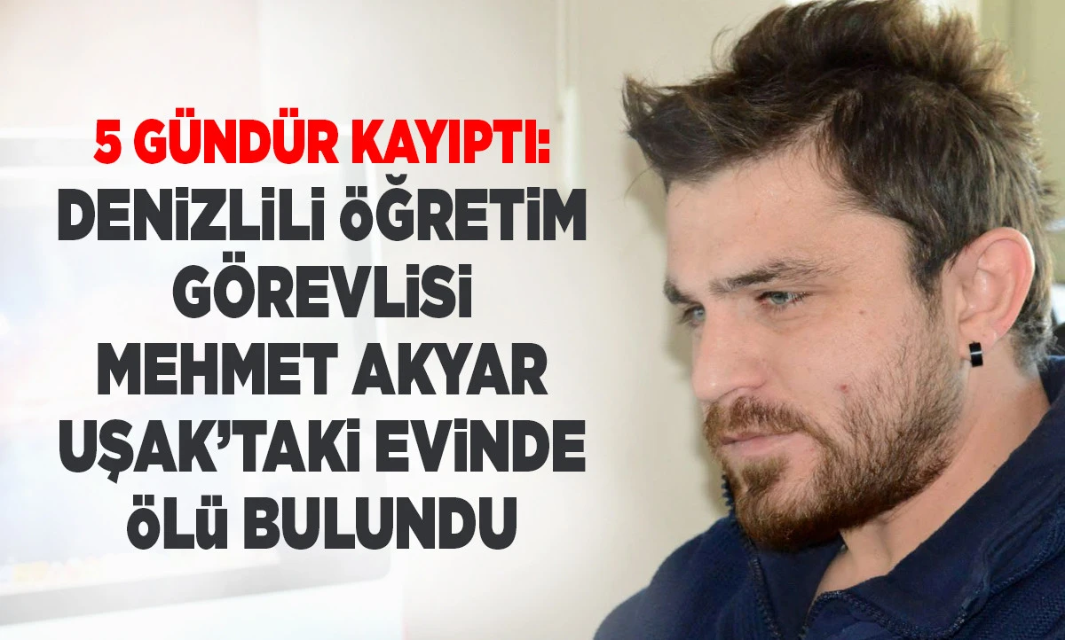 5 G&uuml;nd&uuml;r Kayıptı: Denizlili &Ouml;ğretim G&ouml;revlisi Mehmet Akyar Uşak&rsquo;taki Evinde &Ouml;l&uuml; Bulundu