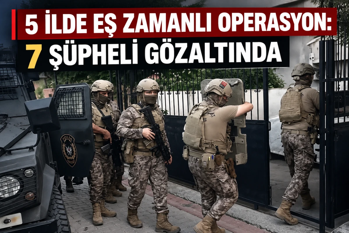     5 İlde Eş Zamanlı Operasyon: 7 Ş&uuml;pheli G&ouml;zaltında