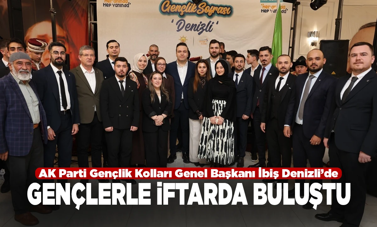 AK Parti Gen&ccedil;lik Kolları Genel Başkanı İbiş Denizli&rsquo;de gen&ccedil;lerle iftarda buluştu