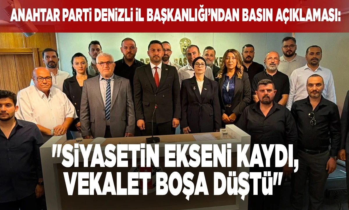 Anahtar Parti Denizli İl Başkanlığı&rsquo;ndan Basın A&ccedil;ıklaması: "Siyasetin Ekseni Kaydı, Vekalet Boşa D&uuml;şt&uuml;"