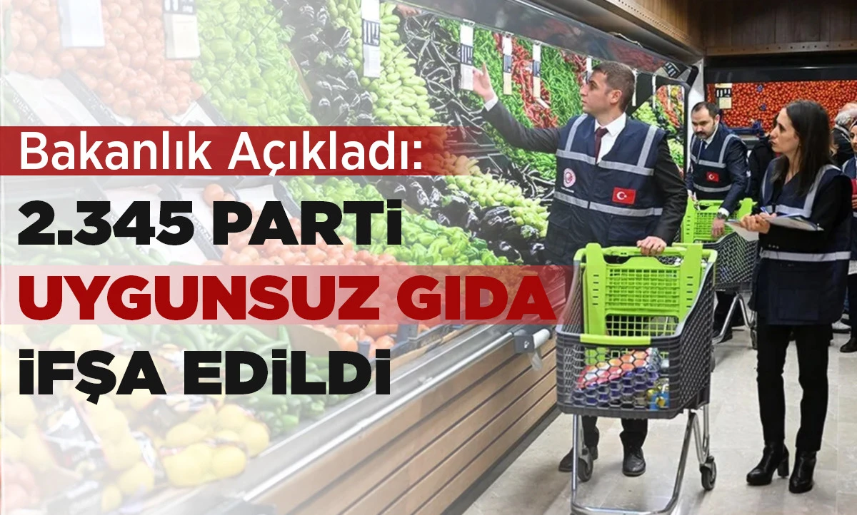 Bakanlık A&ccedil;ıkladı: 2.345 Parti Uygunsuz Gıda İfşa Edildi