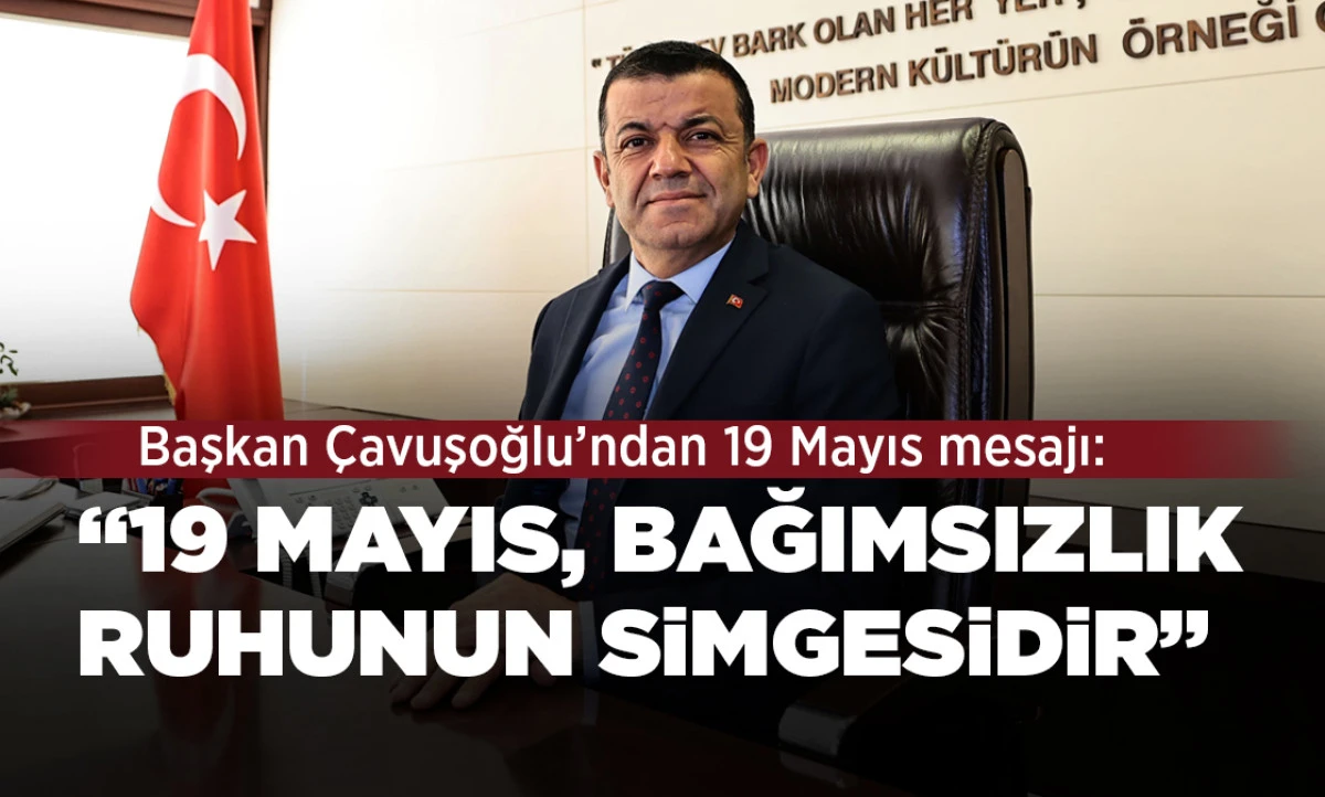 BAŞKAN &Ccedil;AVUŞOĞLU&rsquo;NDAN 19 MAYIS MESAJI