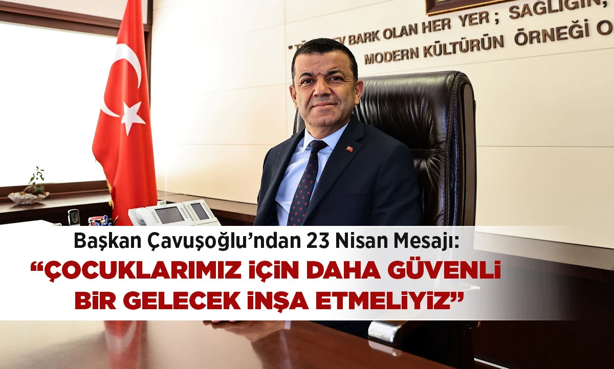 Başkan &Ccedil;avuşoğlu&rsquo;ndan 23 Nisan Mesajı: &ldquo;&Ccedil;ocuklarımız İ&ccedil;in Daha G&uuml;venli Bir Gelecek İnşa Etmeliyiz&rdquo;