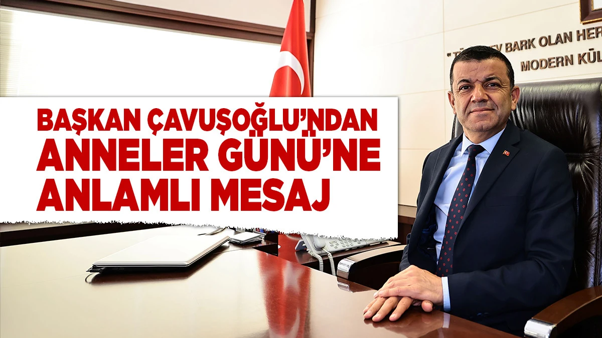 Başkan &Ccedil;avuşoğlu&rsquo;ndan Anneler G&uuml;n&uuml; Mesajı