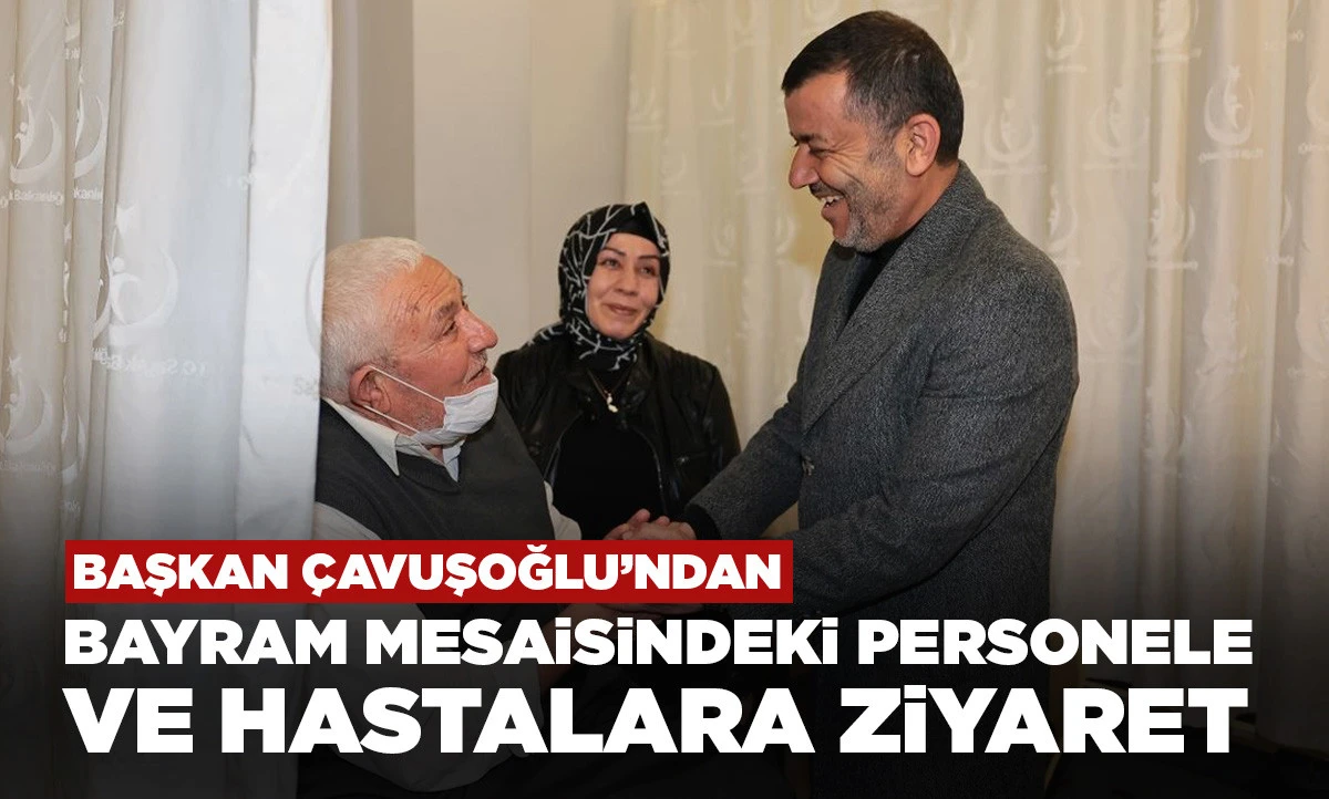 Başkan &Ccedil;avuşoğlu&rsquo;ndan bayram mesaisindeki personele ve hastalara ziyaret