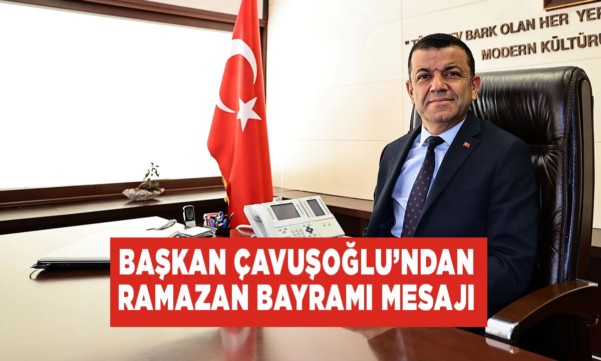 Başkan &Ccedil;avuşoğlu&rsquo;ndan Ramazan Bayramı mesajı