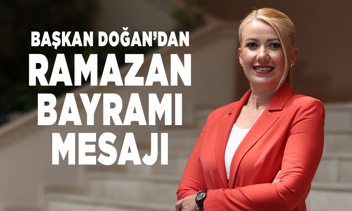 BAŞKAN DOĞAN&rsquo;DAN RAMAZAN BAYRAMI MESAJI