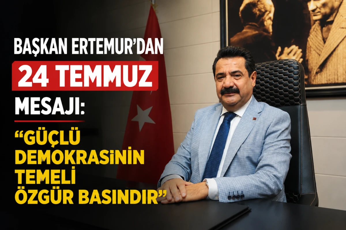 BAŞKAN ERTEMUR&rsquo;DAN 24 TEMMUZ MESAJI: &ldquo;G&Uuml;&Ccedil;L&Uuml; DEMOKRASİNİN TEMELİ &Ouml;ZG&Uuml;R BASINDIR&rdquo;