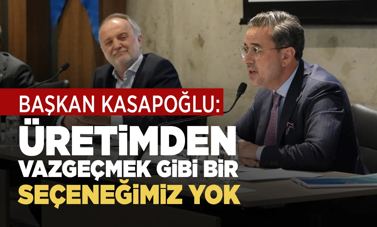 BAŞKAN KASAPOĞLU: &Uuml;RETİMDEN VAZGE&Ccedil;MEK GİBİ BİR SE&Ccedil;ENEĞİMİZ YOK