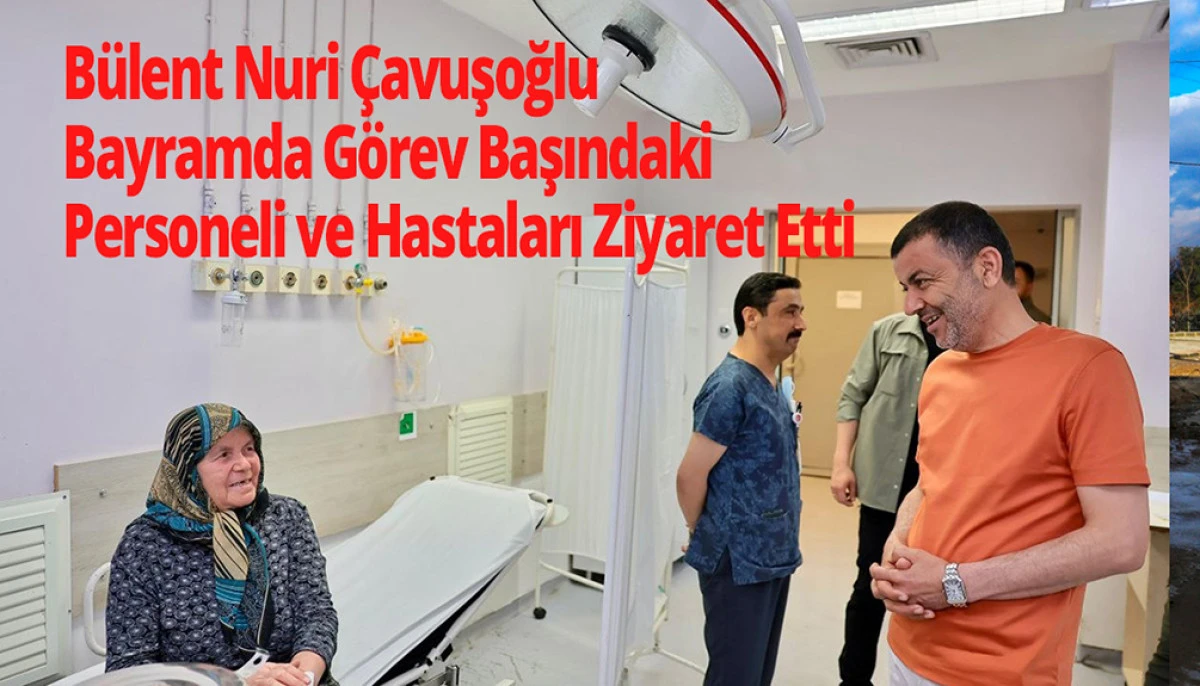 B&uuml;lent Nuri &Ccedil;avuşoğlu Bayramda G&ouml;rev Başındaki Personeli ve Hastaları Ziyaret Etti