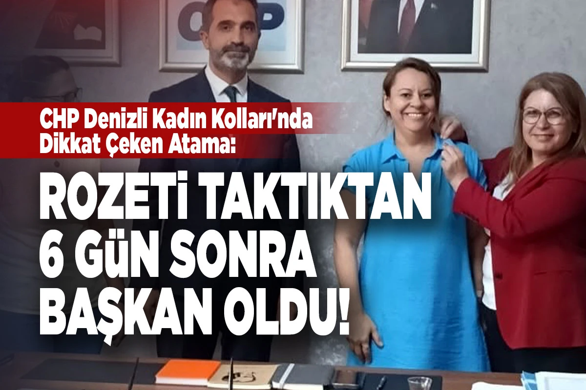 CHP Denizli Kadın Kolları&rsquo;nda Dikkat &Ccedil;eken Atama: Rozeti Taktıktan 6 G&uuml;n Sonra Başkan Oldu