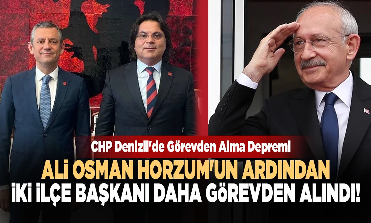 CHP Denizli'de G&ouml;revden Alma Depremi: Ali Osman Horzum'un Ardından İki İl&ccedil;e Başkanı Daha G&ouml;revden Alındı!