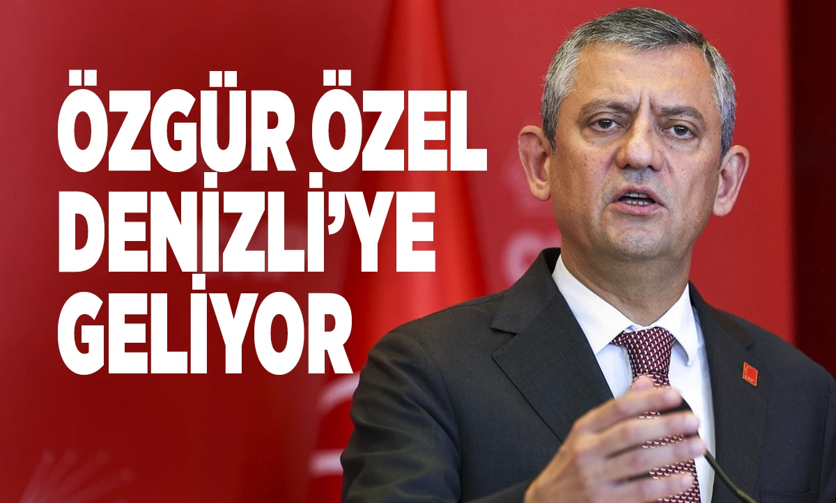 CHP Genel Başkanı &Ouml;zg&uuml;r &Ouml;zel Denizli'ye geliyor