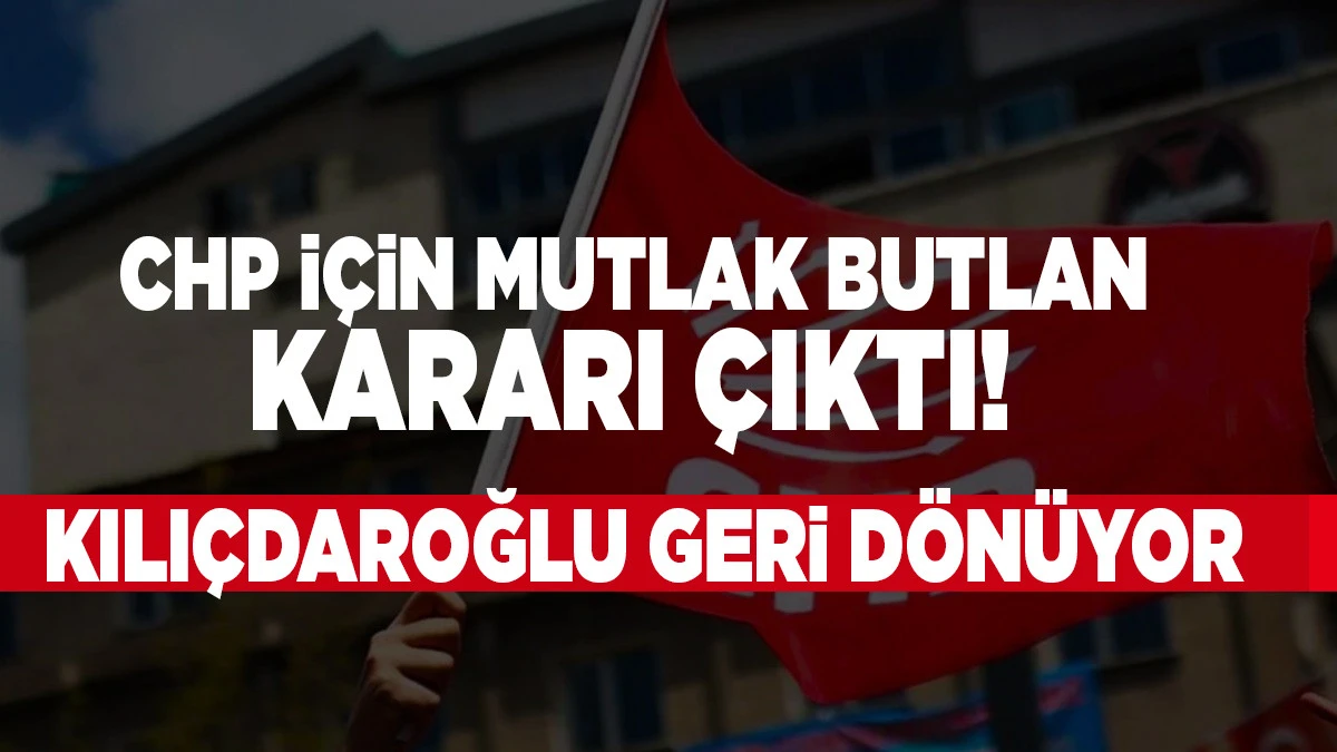 CHP i&ccedil;in mutlak butlan kararı &ccedil;ıktı!