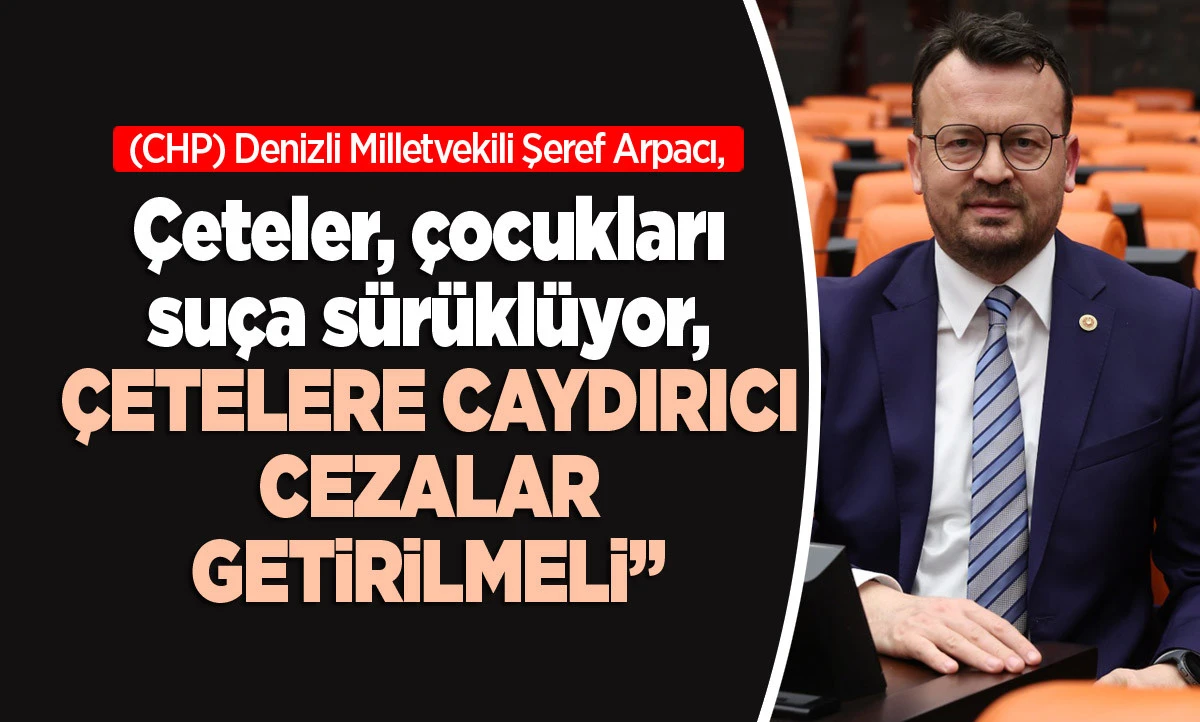 CHP&rsquo;li Arpacı: "&Ccedil;eteler, &Ccedil;ocukları Su&ccedil;a S&uuml;r&uuml;kl&uuml;yor, &Ccedil;etelere Caydırıcı Cezalar Getirilmelidir!"