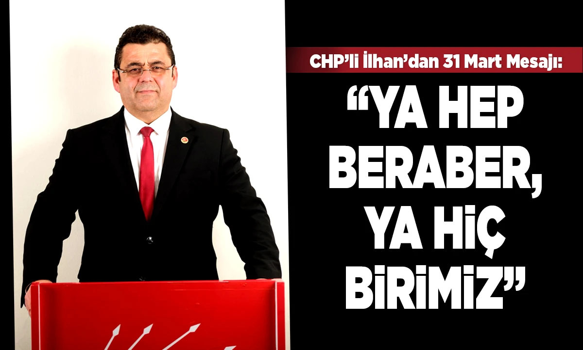 CHP&rsquo;li İlhan&rsquo;dan 31 Mart Mesajı: &ldquo;Ya Hep Beraber, Ya Hi&ccedil;birimiz&rdquo;