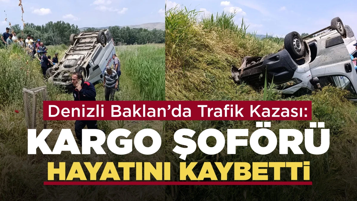 Denizli Baklan&rsquo;da Trafik Kazası: Kargo Şof&ouml;r&uuml; Hayatını Kaybetti