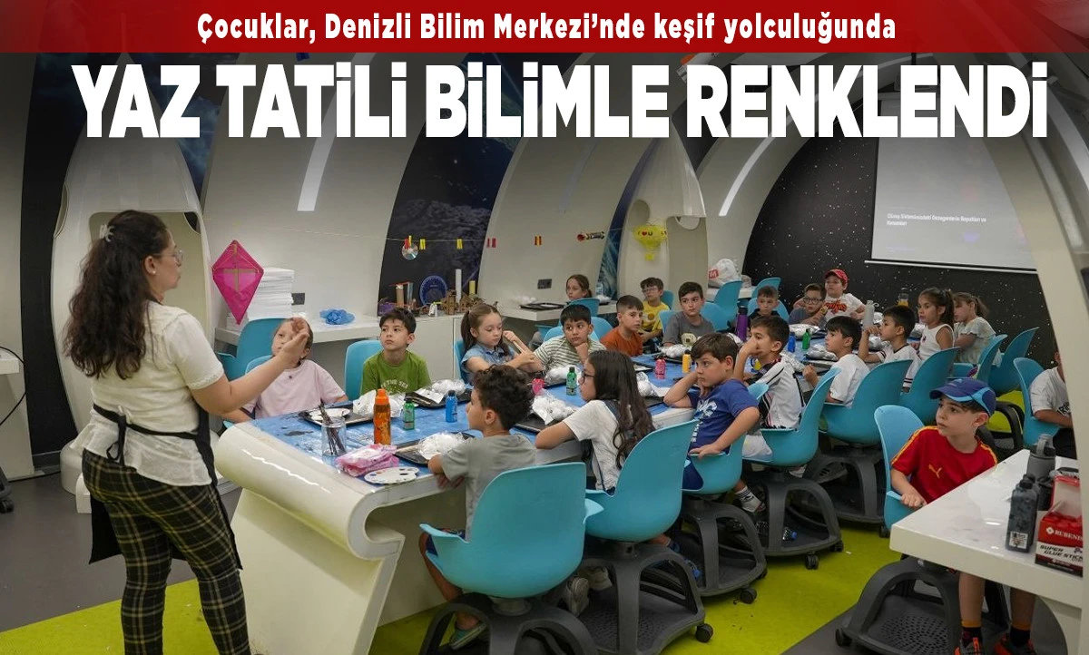 Denizli Bilim Merkezinde Yaz Tatili Bilimle Renkleniyor