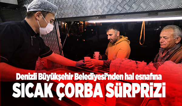 Denizli Büyükşehir Belediyesi’nden hal esnafına sıcak çorba sürprizi