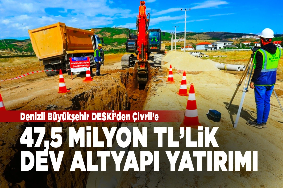 Denizli B&uuml;y&uuml;kşehir DESKİ&rsquo;den &Ccedil;ivril&rsquo;e 47,5 Milyon TL&rsquo;lik Dev Altyapı Yatırımı