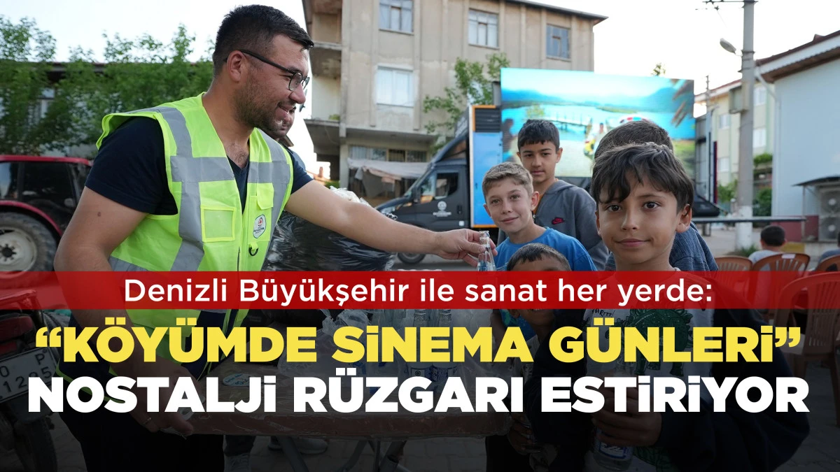 Denizli B&uuml;y&uuml;kşehir ile sanat her yerde: &ldquo;K&ouml;y&uuml;mde Sinema G&uuml;nleri&rdquo; nostalji r&uuml;zgarı estiriyor