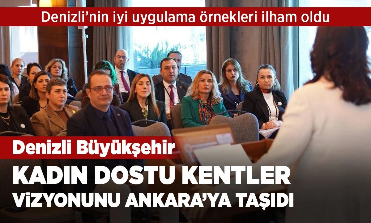Denizli B&uuml;y&uuml;kşehir kadın dostu kentler vizyonunu Ankara&rsquo;ya taşıdı 