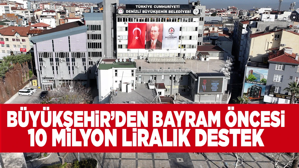 Denizli B&uuml;y&uuml;kşehir&rsquo;den Bayram &Ouml;ncesi 10 Milyon Liralık Destek