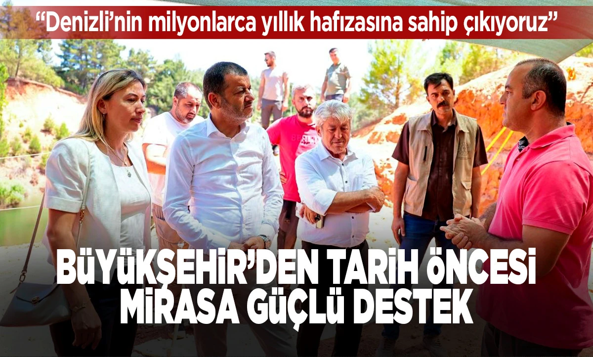 Denizli B&uuml;y&uuml;kşehir&rsquo;den Milyonlarca Yıllık Tarihe Dev Katkı