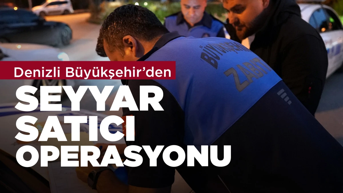 Denizli B&uuml;y&uuml;kşehir&rsquo;den seyyar satıcı operasyonu
