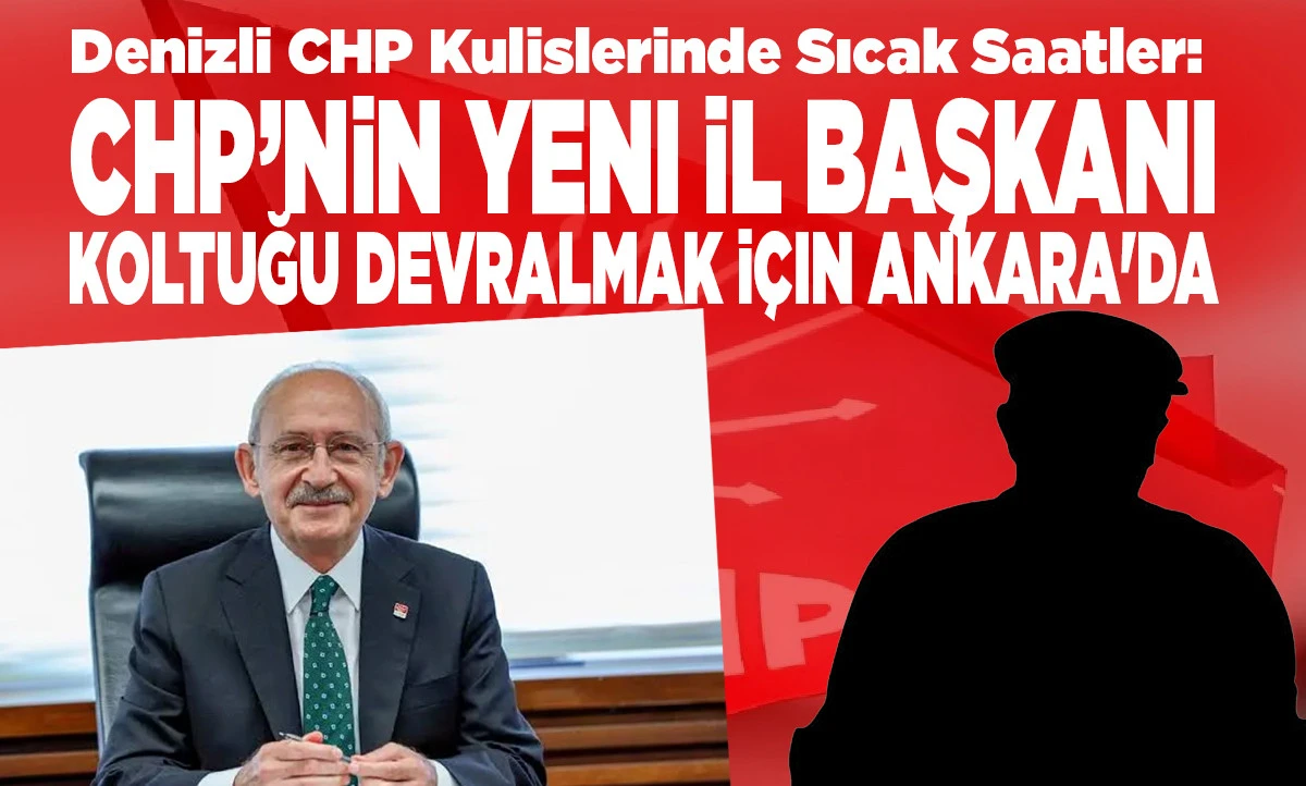 Denizli CHP Kulislerinde Sıcak Saatler: Yeni İl Başkanı Koltuğu Devralmak İ&ccedil;in Ankara'da