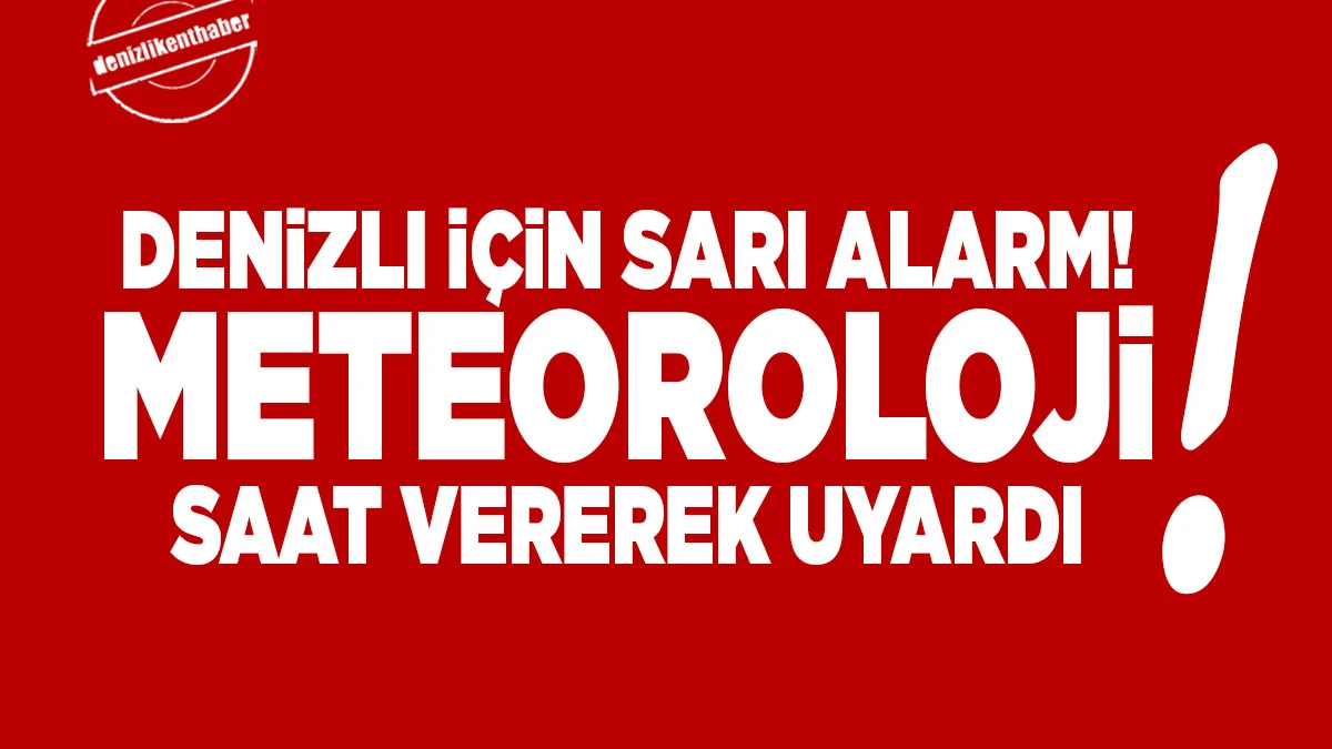 Denizli İ&ccedil;in Sarı Alarm! Meteoroloji Saat Vererek Uyardı