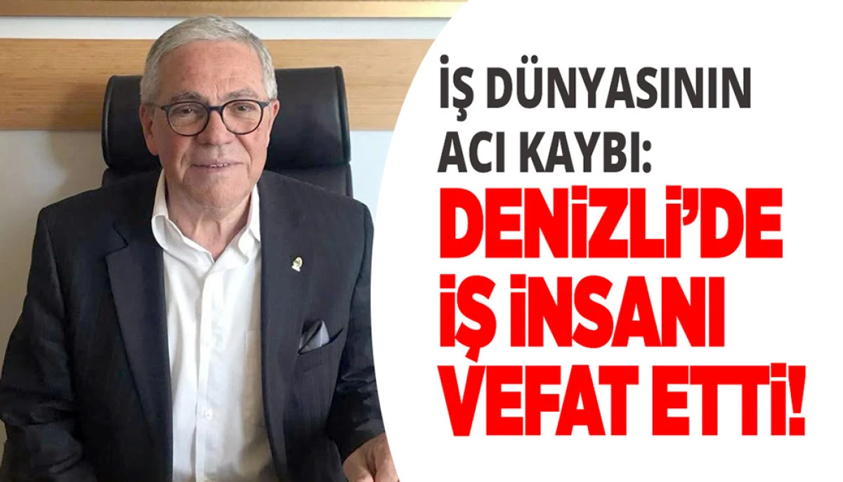 Denizli İş D&uuml;nyasının Acı Kaybı