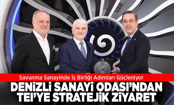 DENİZLİ SANAYİ ODASI&rsquo;NDAN TEI&rsquo;YE STRATEJİK ZİYARET