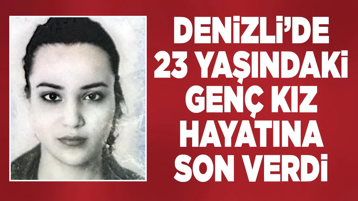 Denizli&rsquo;de 23 Yaşındaki Gen&ccedil; Kız Hayatına Son Verdi