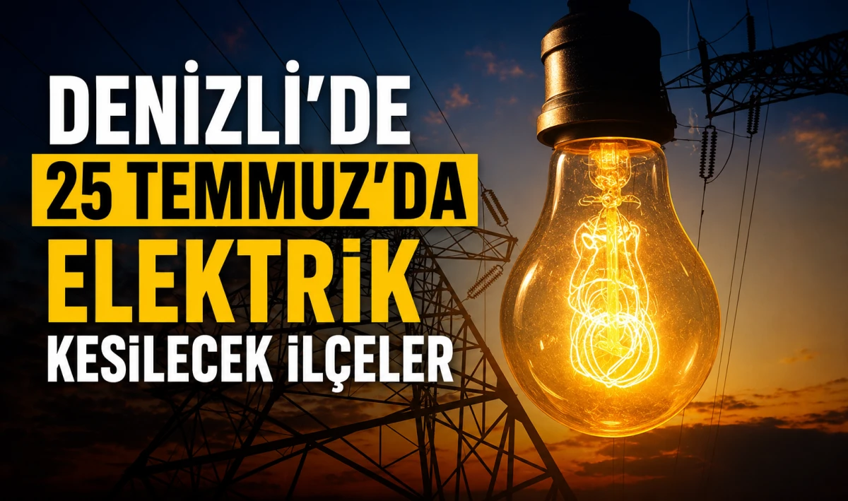 Denizli&rsquo;de 25 Temmuz&rsquo;da Elektrik Kesilecek İl&ccedil;eler