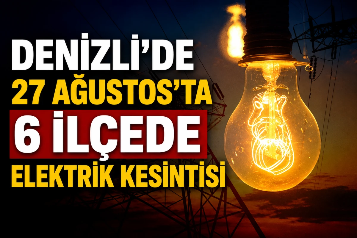 Denizli&rsquo;de 27 Ağustos&rsquo;ta 6 İl&ccedil;ede Elektrik Kesintisi