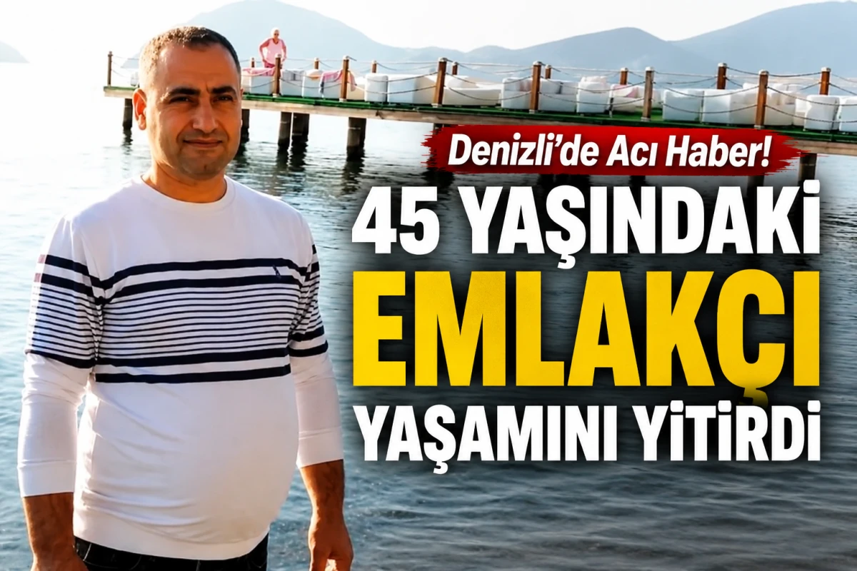     Denizli&rsquo;de Acı Haber! 45 Yaşındaki Emlak&ccedil;ı Yaşamını Yitirdi