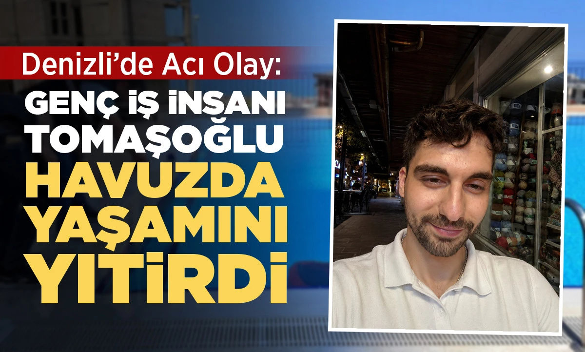 Denizli&rsquo;de Acı Olay: Gen&ccedil; iş insanı Tomaşoğlu Havuzda Yaşamını Yitirdi