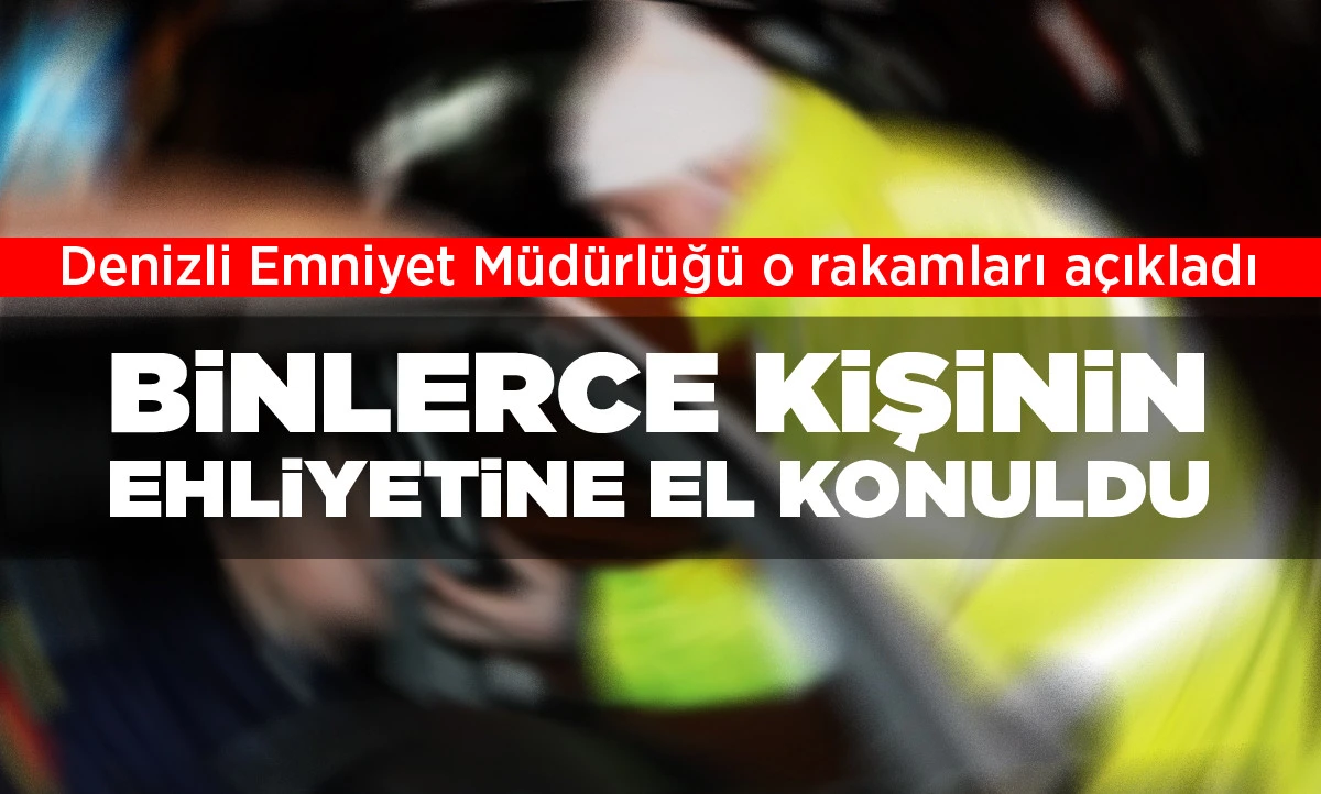 Denizli de binlerce kişinin ehliyetine el konuldu