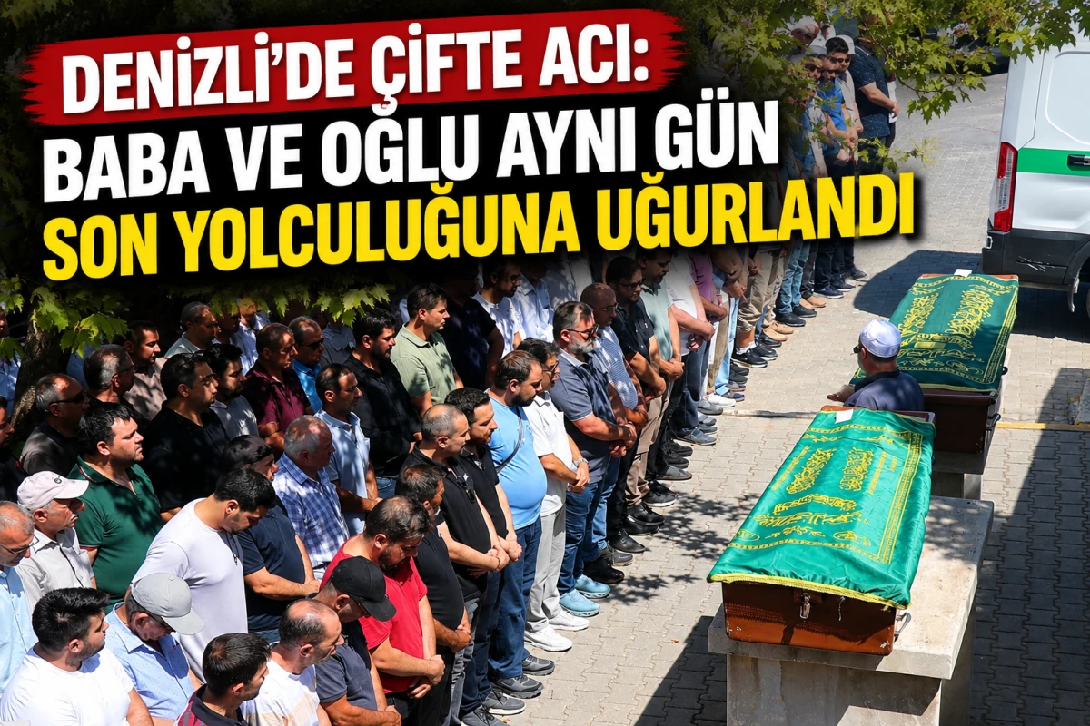 Denizli&rsquo;de &Ccedil;ifte Acı: Baba ve Oğlu Aynı G&uuml;n Son Yolculuğuna Uğurlandı