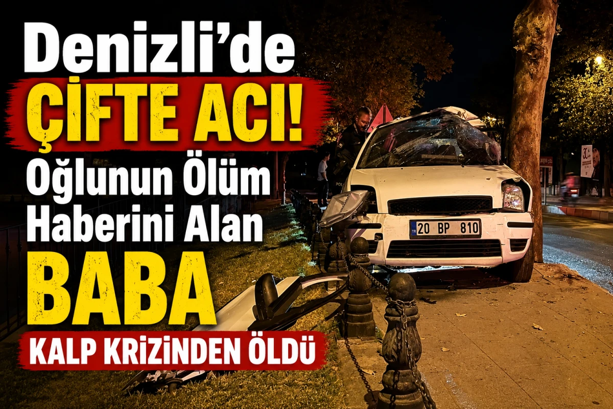 Denizli&rsquo;de &Ccedil;ifte Acı! Oğlunun &Ouml;l&uuml;m Haberini Alan Baba Kalp Krizinden &Ouml;ld&uuml;
