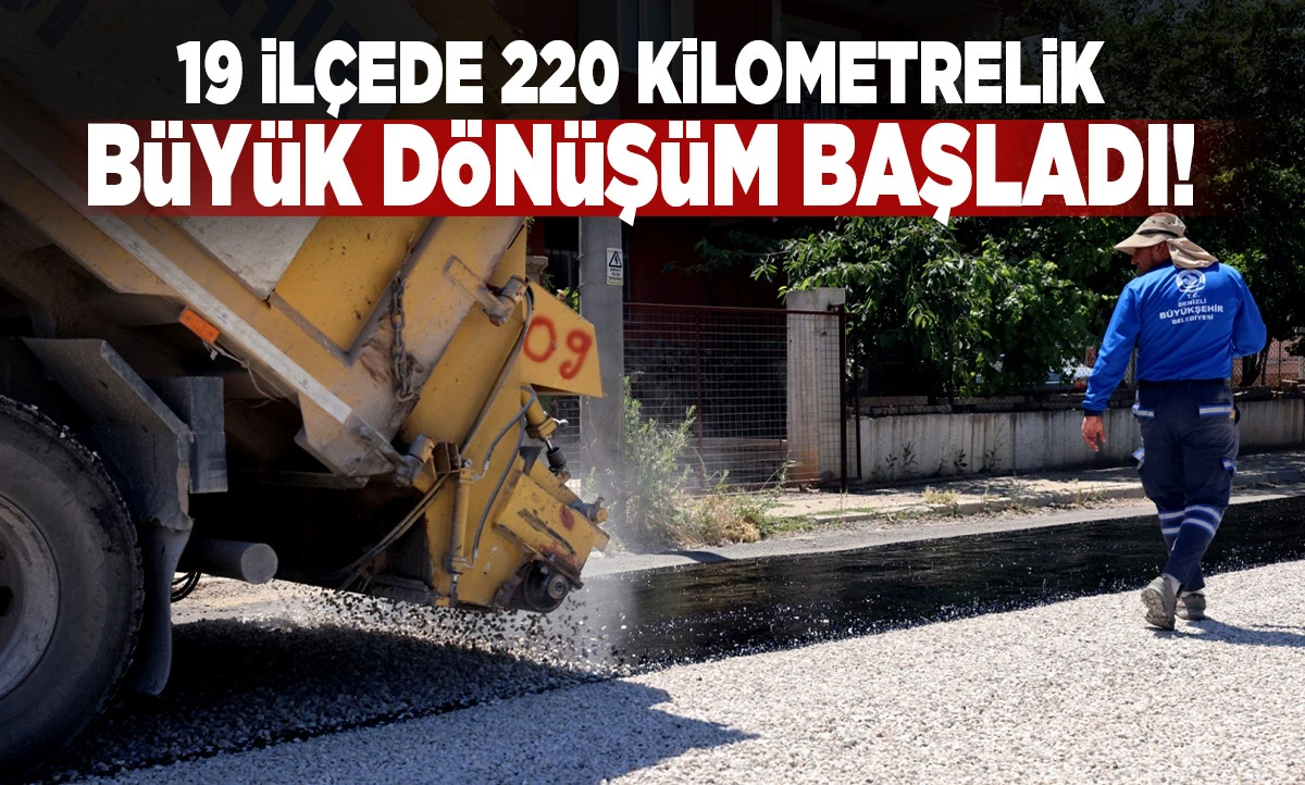 Denizli&rsquo;de Dev Yol Seferberliği: 19 İl&ccedil;ede 220 Kilometrelik B&uuml;y&uuml;k D&ouml;n&uuml;ş&uuml;m Başladı!