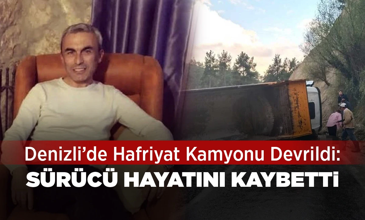 Denizli&rsquo;de Hafriyat Kamyonu Devrildi: S&uuml;r&uuml;c&uuml; Hayatını Kaybetti