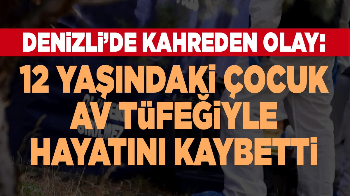Denizli&rsquo;de Kahreden Olay: 12 Yaşındaki &Ccedil;ocuk Av T&uuml;feğiyle Hayatını Kaybetti
