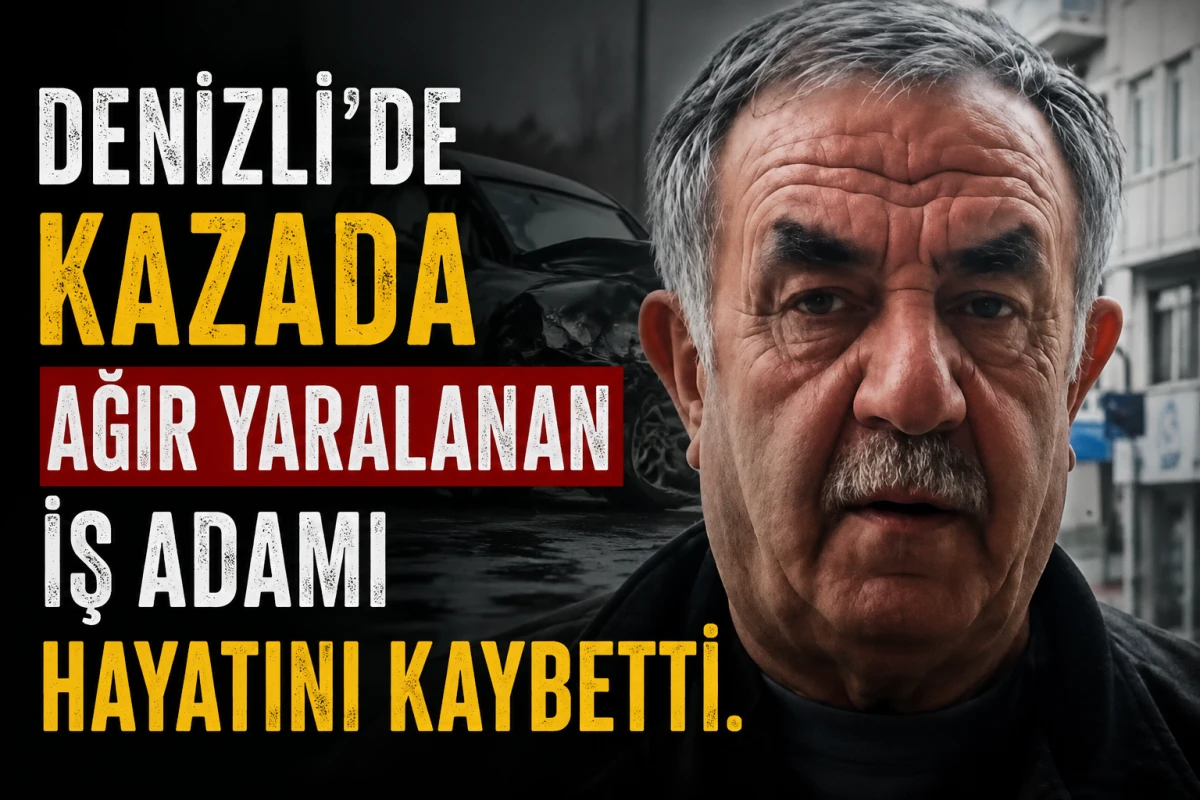 Denizli'de kazada ağır yaralanan iş adamı hayatını kaybetti