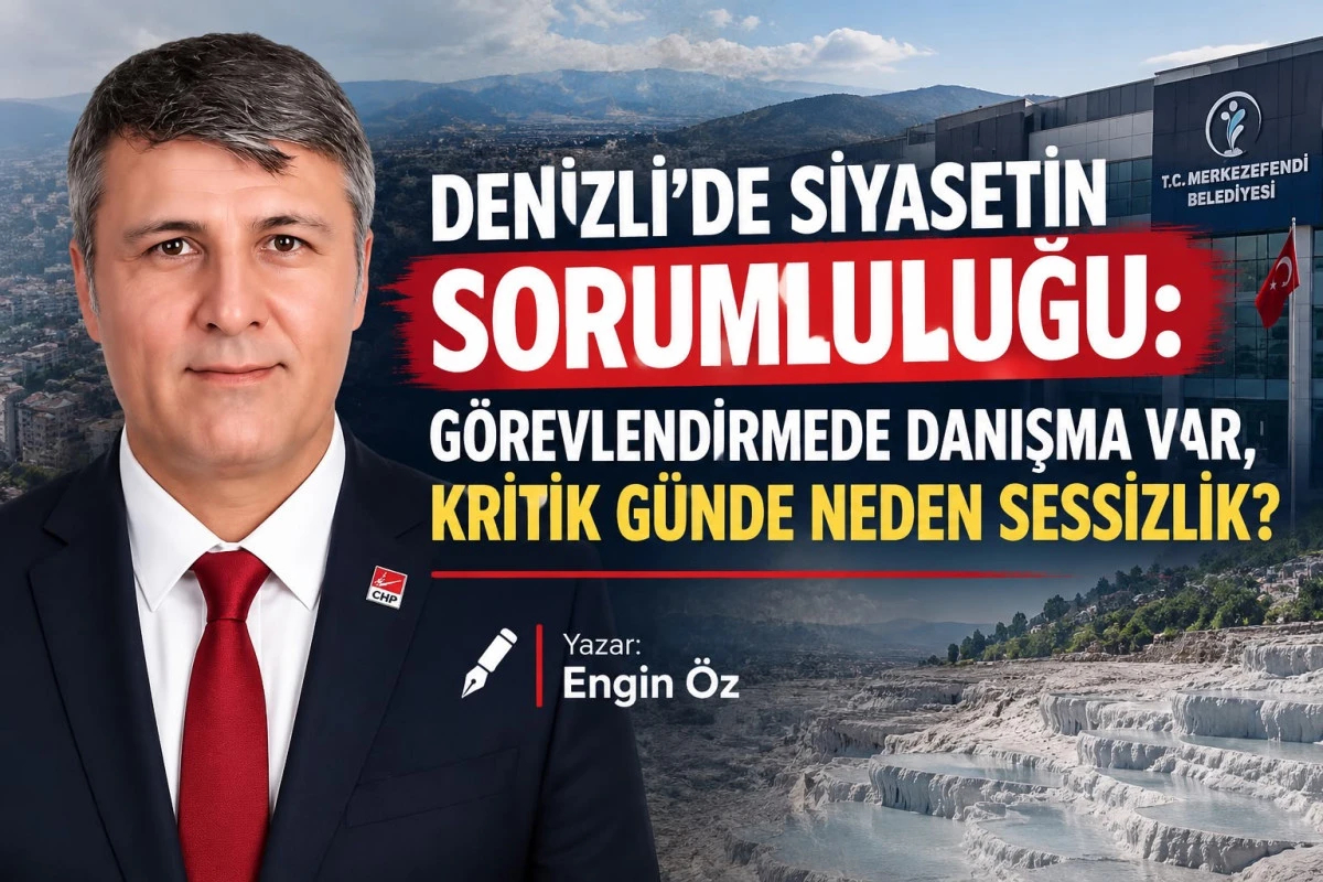 DENİZLİ&rsquo;DE SİYASETİN SORUMLULUĞU: G&Ouml;REVLENDİRMEDE DANIŞMA VAR, KRİTİK G&Uuml;NDE NEDEN SESSİZLİK?