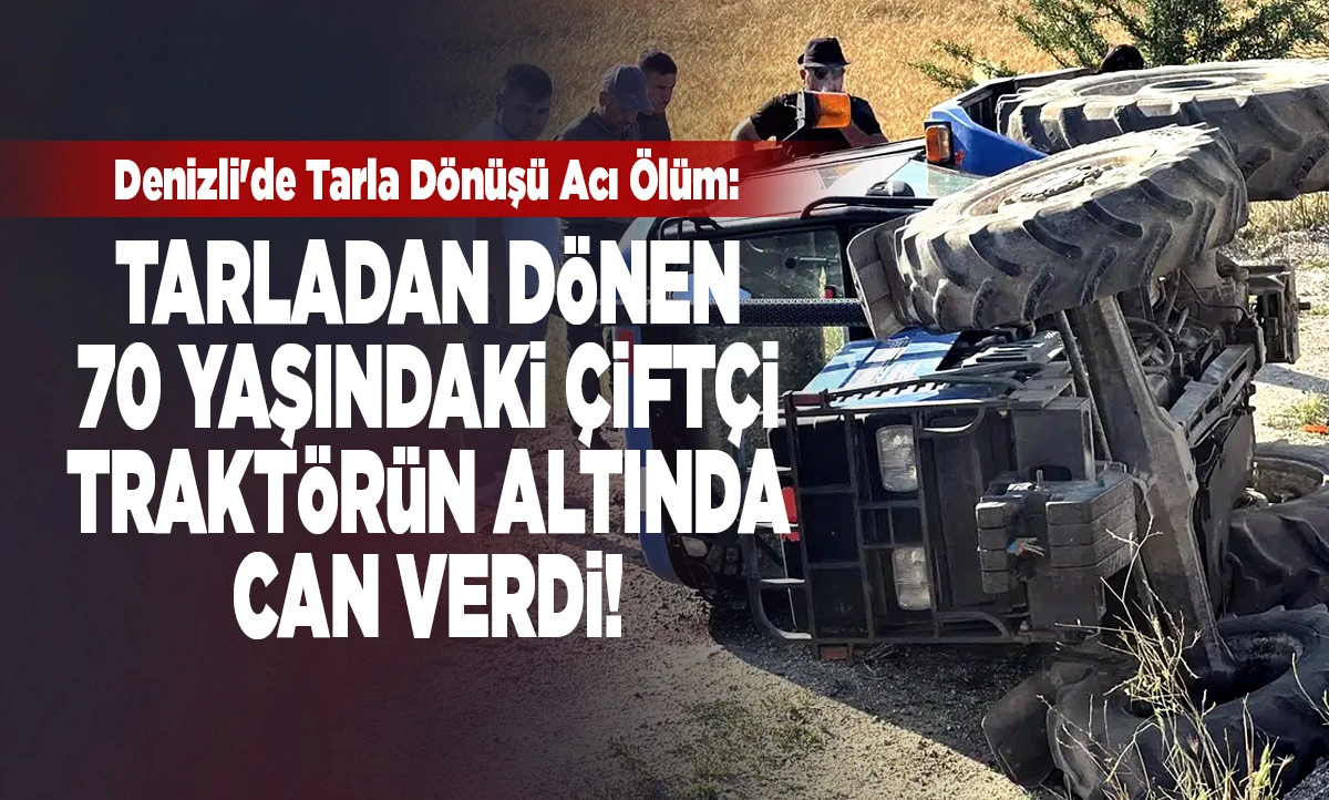 Denizli'de Tarla D&ouml;n&uuml;ş&uuml; Acı &Ouml;l&uuml;m: 70 Yaşındaki Veli Bozkuş Hayatını Kaybetti