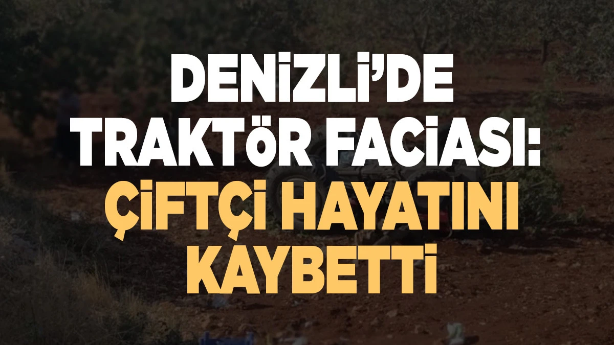 Denizli&rsquo;de Trakt&ouml;r Faciası: &Ccedil;ift&ccedil;i Hayatını Kaybetti